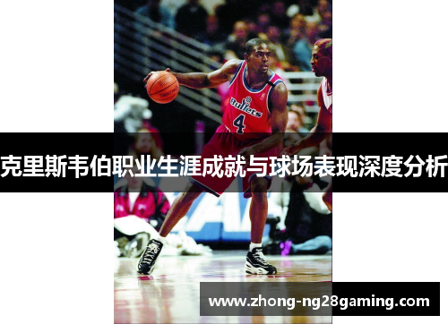 克里斯韦伯职业生涯成就与球场表现深度分析