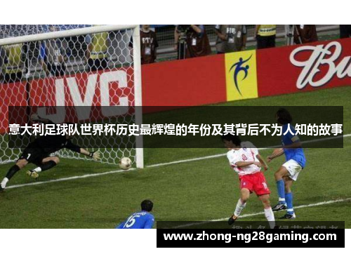 意大利足球队世界杯历史最辉煌的年份及其背后不为人知的故事
