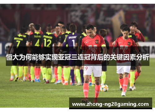 恒大为何能够实现亚冠三连冠背后的关键因素分析
