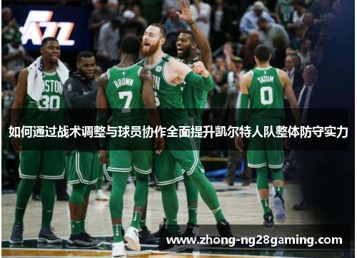 如何通过战术调整与球员协作全面提升凯尔特人队整体防守实力