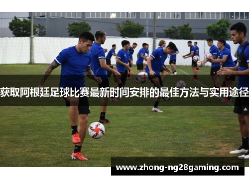 获取阿根廷足球比赛最新时间安排的最佳方法与实用途径