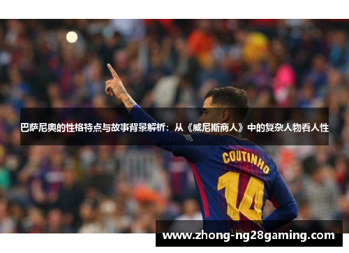 巴萨尼奥的性格特点与故事背景解析：从《威尼斯商人》中的复杂人物看人性