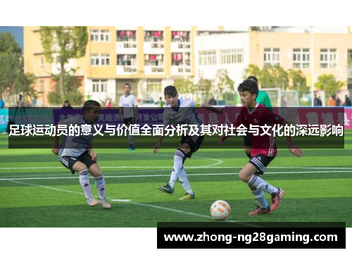 足球运动员的意义与价值全面分析及其对社会与文化的深远影响