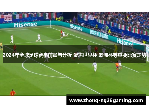 2024年全球足球赛事前瞻与分析 聚焦世界杯 欧洲杯等重要比赛走势