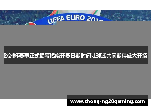 欧洲杯赛事正式揭幕揭晓开赛日期时间让球迷共同期待盛大开场