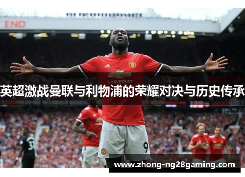 英超激战曼联与利物浦的荣耀对决与历史传承