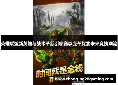 英雄联盟新英雄与战术革新引领赛季变革探索未来竞技潮流
