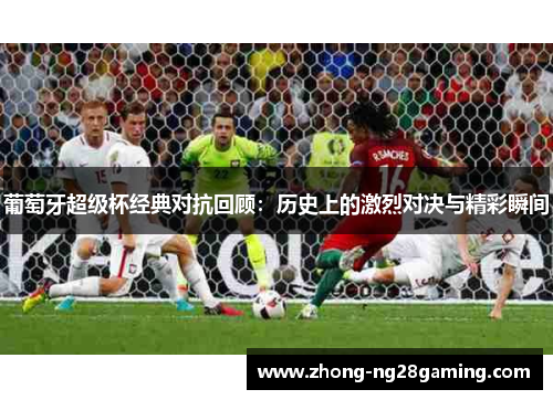 葡萄牙超级杯经典对抗回顾：历史上的激烈对决与精彩瞬间