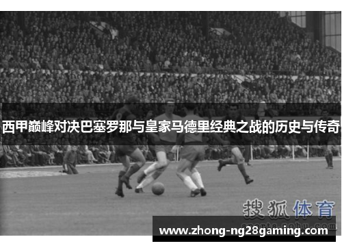 西甲巅峰对决巴塞罗那与皇家马德里经典之战的历史与传奇