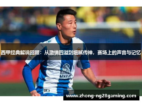 西甲经典解说回顾：从激情四溢到细腻传神，赛场上的声音与记忆