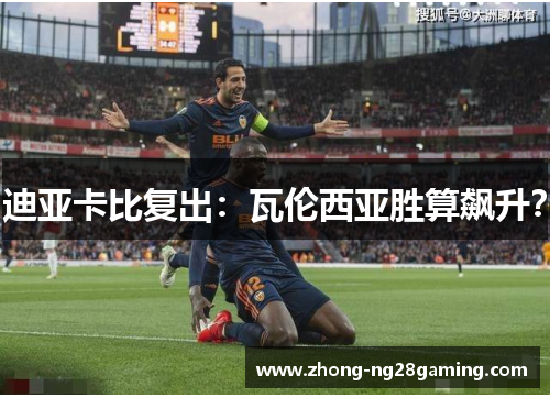 迪亚卡比复出：瓦伦西亚胜算飙升？