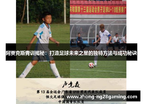 阿贾克斯青训揭秘：打造足球未来之星的独特方法与成功秘诀