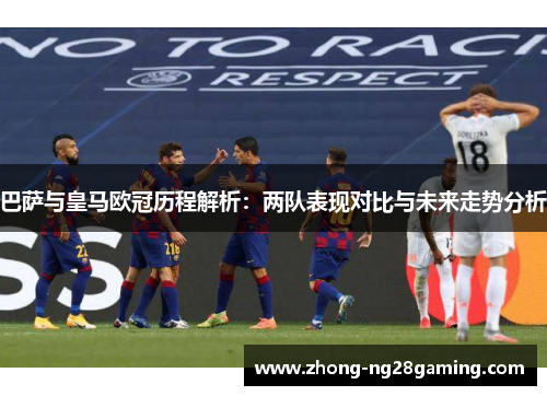 巴萨与皇马欧冠历程解析：两队表现对比与未来走势分析