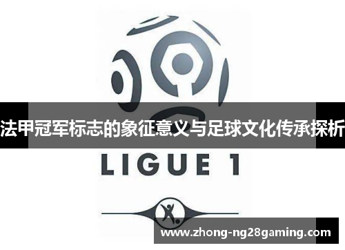 法甲冠军标志的象征意义与足球文化传承探析