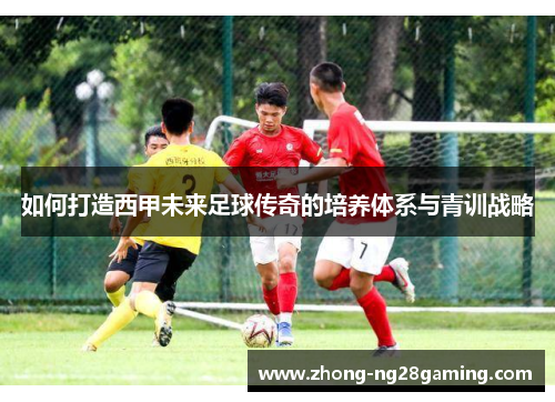 如何打造西甲未来足球传奇的培养体系与青训战略
