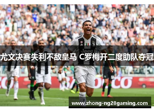 尤文决赛失利不敌皇马 C罗梅开二度助队夺冠