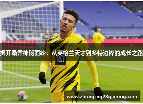 揭开桑乔神秘面纱：从英格兰天才到多特边锋的成长之路