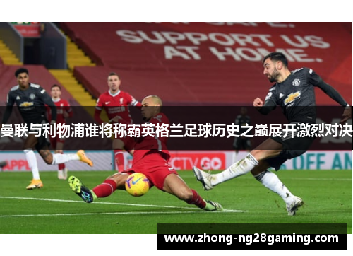 曼联与利物浦谁将称霸英格兰足球历史之巅展开激烈对决
