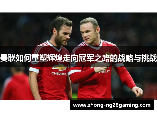 曼联如何重塑辉煌走向冠军之路的战略与挑战