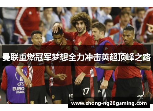 曼联重燃冠军梦想全力冲击英超顶峰之路