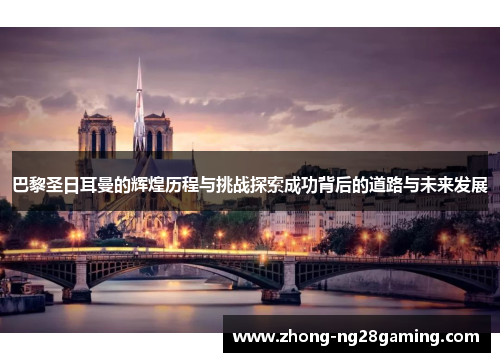 巴黎圣日耳曼的辉煌历程与挑战探索成功背后的道路与未来发展