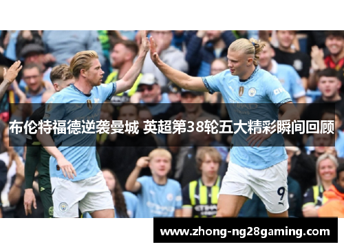 布伦特福德逆袭曼城 英超第38轮五大精彩瞬间回顾