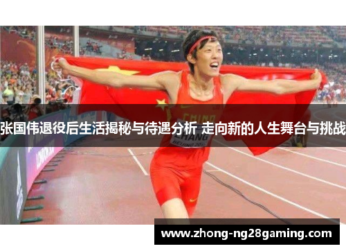 张国伟退役后生活揭秘与待遇分析 走向新的人生舞台与挑战
