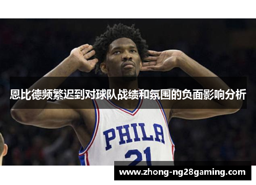 恩比德频繁迟到对球队战绩和氛围的负面影响分析