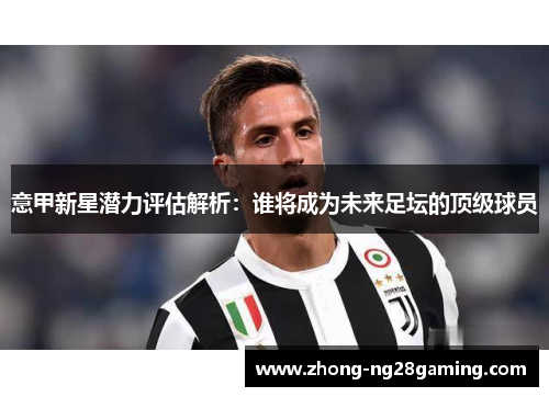 意甲新星潜力评估解析：谁将成为未来足坛的顶级球员