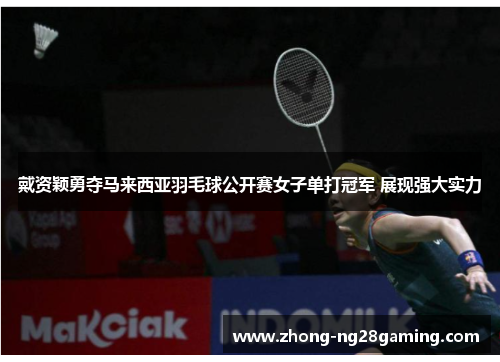 戴资颖勇夺马来西亚羽毛球公开赛女子单打冠军 展现强大实力