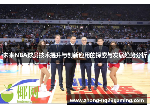 未来NBA球员技术提升与创新应用的探索与发展趋势分析