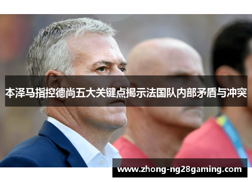 本泽马指控德尚五大关键点揭示法国队内部矛盾与冲突