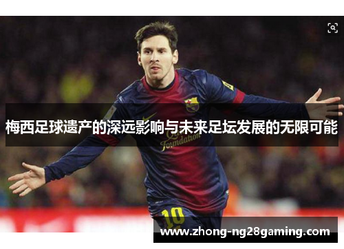 梅西足球遗产的深远影响与未来足坛发展的无限可能