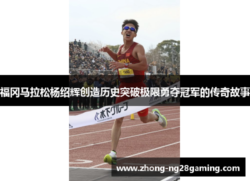 福冈马拉松杨绍辉创造历史突破极限勇夺冠军的传奇故事