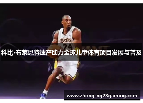科比·布莱恩特遗产助力全球儿童体育项目发展与普及