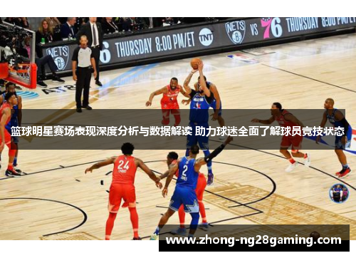 篮球明星赛场表现深度分析与数据解读 助力球迷全面了解球员竞技状态