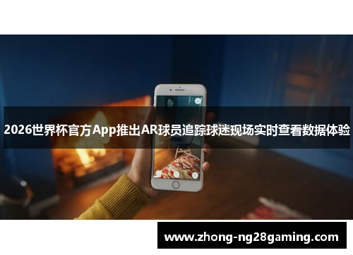 2026世界杯官方App推出AR球员追踪球迷现场实时查看数据体验