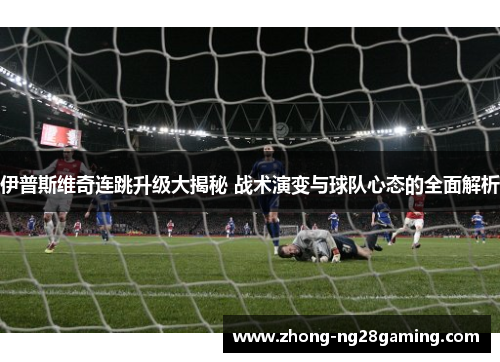 伊普斯维奇连跳升级大揭秘 战术演变与球队心态的全面解析