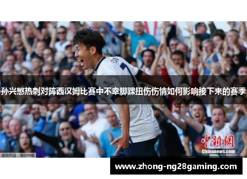 孙兴慜热刺对阵西汉姆比赛中不幸脚踝扭伤伤情如何影响接下来的赛季