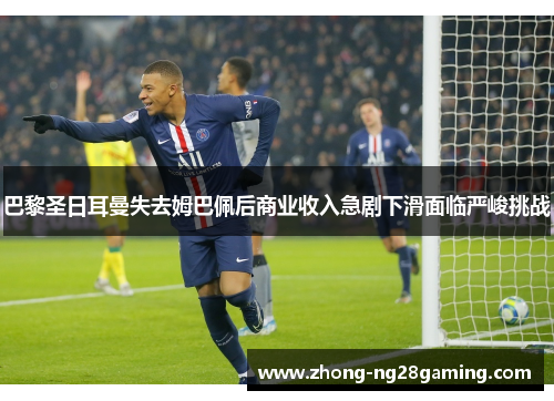 巴黎圣日耳曼失去姆巴佩后商业收入急剧下滑面临严峻挑战