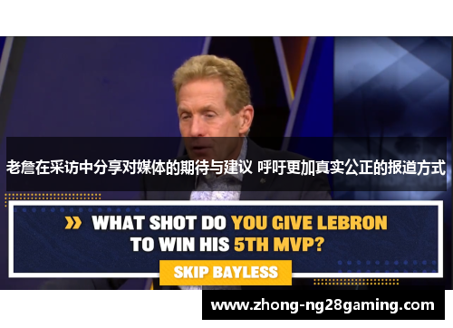 老詹在采访中分享对媒体的期待与建议 呼吁更加真实公正的报道方式