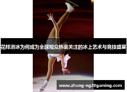 花样滑冰为何成为全球观众热衷关注的冰上艺术与竞技盛宴