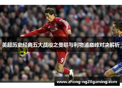 英超历史经典五大战役之曼联与利物浦巅峰对决解析