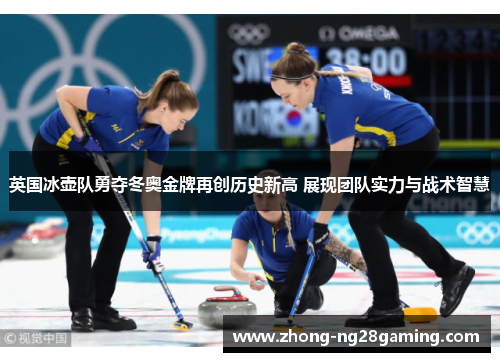 英国冰壶队勇夺冬奥金牌再创历史新高 展现团队实力与战术智慧