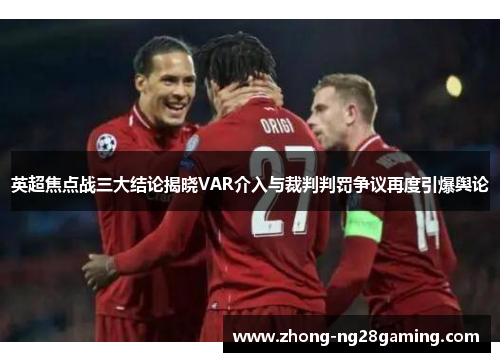 英超焦点战三大结论揭晓VAR介入与裁判判罚争议再度引爆舆论